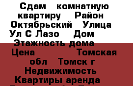 Сдам 1-комнатную квартиру. › Район ­ Октябрьский › Улица ­ Ул.С.Лазо  › Дом ­ 17 › Этажность дома ­ 9 › Цена ­ 12 000 - Томская обл., Томск г. Недвижимость » Квартиры аренда   . Томская обл.,Томск г.